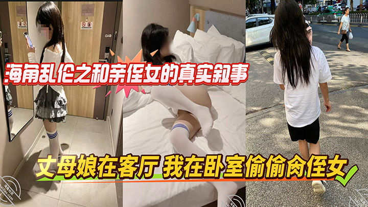 海角乱伦之和亲侄女的真实叙事-丈母娘在客厅-我在卧室偷偷肏侄女